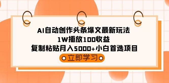 AI自动创作头条爆文最新玩法 1W播放100收益 复制粘贴月入5000+小白首选项目 - 晨鑫项目库-晨鑫项目库