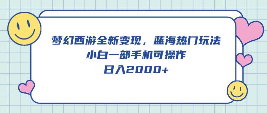 梦幻西游全新变现，蓝海热门玩法，小白一部手机可操作，日入2000+ - 晨鑫项目库-晨鑫项目库