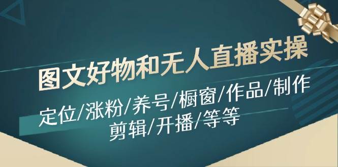 图文好物和无人直播实操：定位/涨粉/养号/橱窗/作品/制作/剪辑/开播/等等 - 晨鑫项目库-晨鑫项目库