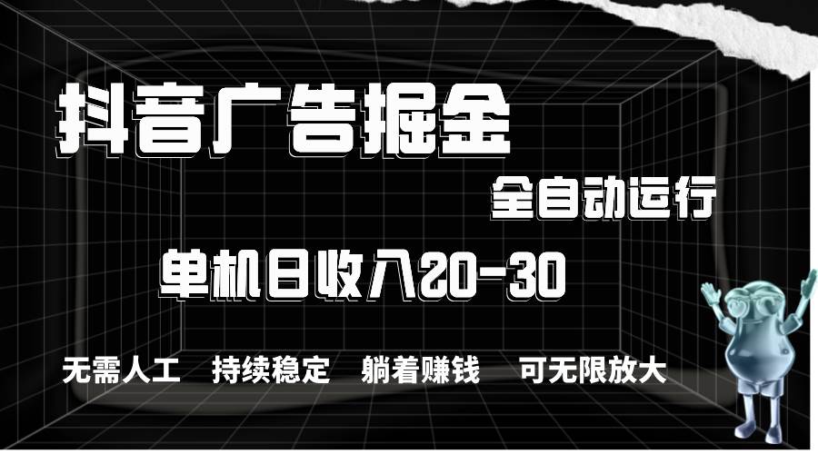 抖音广告掘金，单机产值20-30，全程自动化操作 - 晨鑫项目库-晨鑫项目库