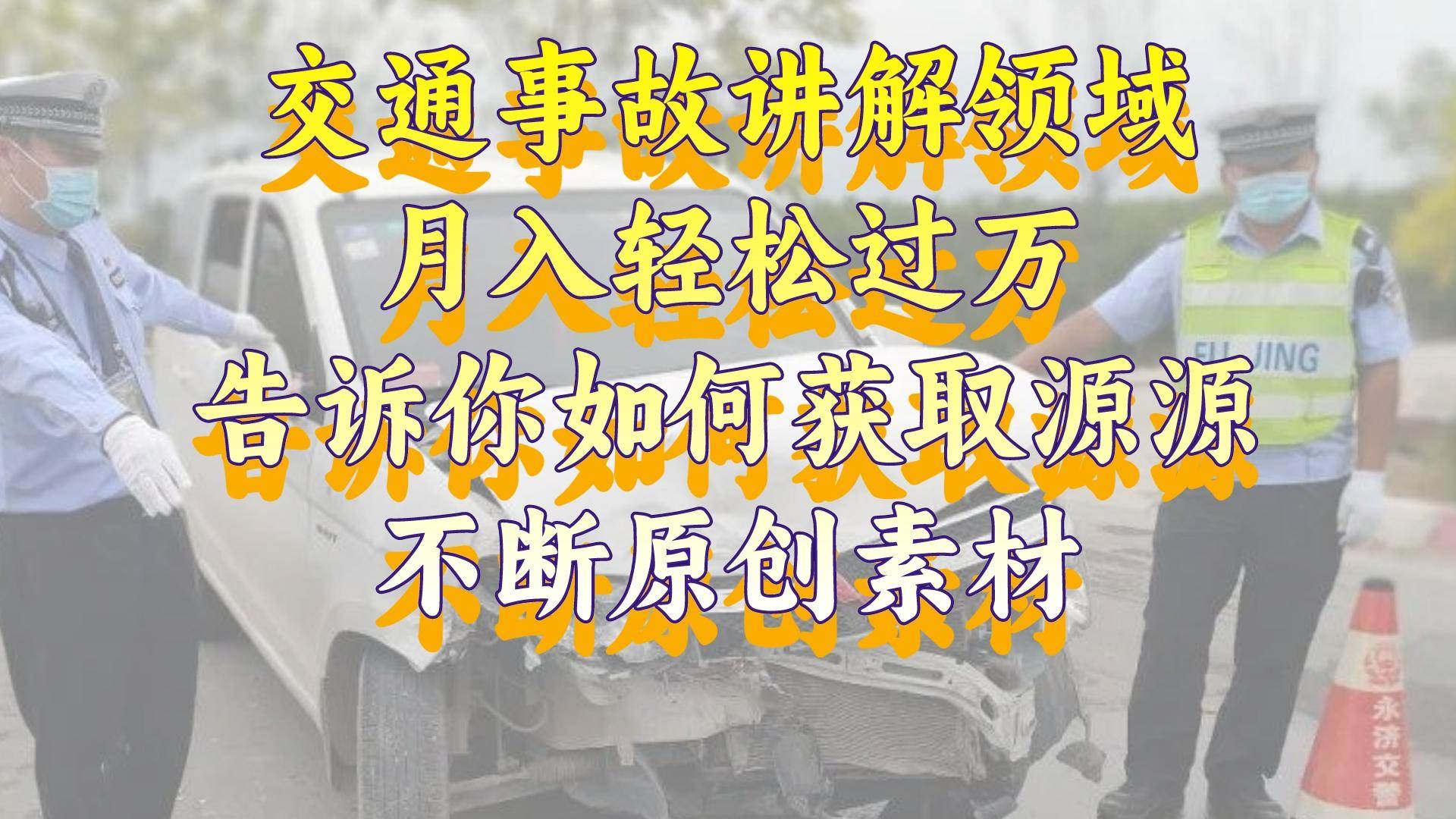 交通事故讲解领域，月入轻松过万，告诉你如何获取源源不断原创素材，视频号中视频收益高 - 晨鑫项目库-晨鑫项目库
