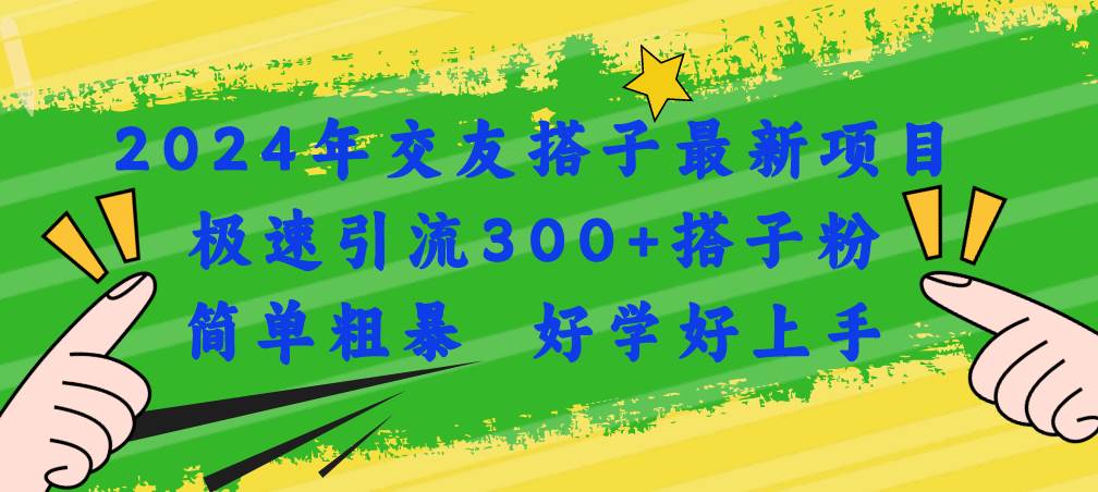 2024年交友搭子最新项目，极速引流300+搭子粉，简单粗暴，好学好上手 - 晨鑫项目库-晨鑫项目库