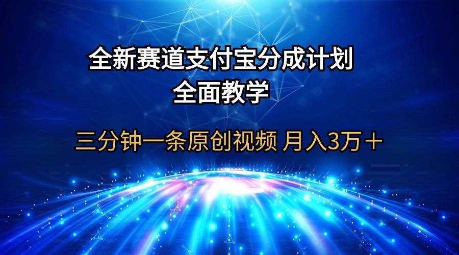 全新赛道 支付宝分成计划，全面教学 三分钟一条原创视频 月入3万＋ - 晨鑫项目库-晨鑫项目库