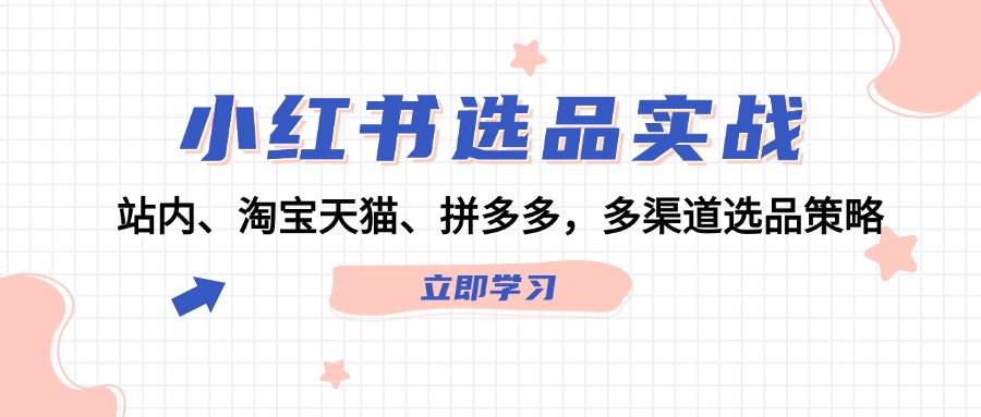 小红书选品实战：站内、淘宝天猫、拼多多，多渠道选品策略 - 晨鑫项目库-晨鑫项目库