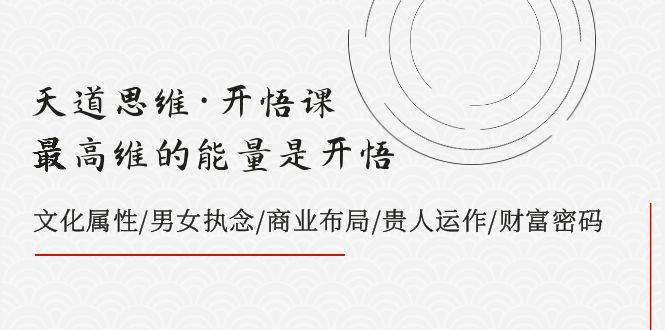 天道思维·开悟课-最高维的天道思维·开悟课-最高维的能量是开悟，文化属性/男女执念/商业布局/贵人运作/财富密码 - 晨鑫项目库-晨鑫项目库