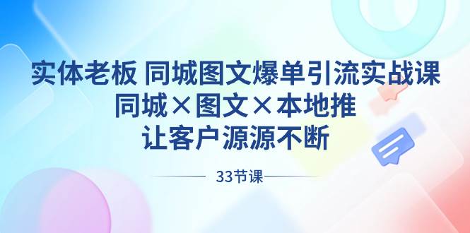 实体老板 同城图文爆单引流实战课，同城×图文×本地推，让客户源源不断 - 晨鑫项目库-晨鑫项目库