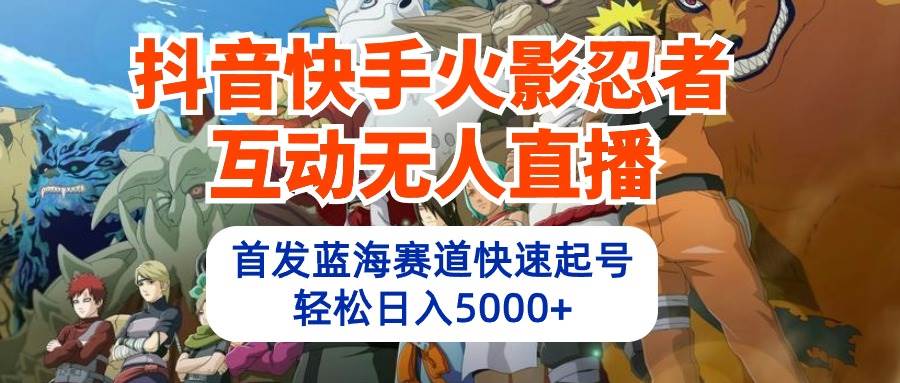抖音快手火影忍者互动无人直播 蓝海赛道快速起号 日入5000+教程+软件+素材 - 晨鑫项目库-晨鑫项目库