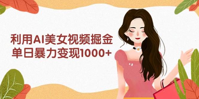 利用AI美女视频掘金，单日暴力变现1000+，多平台高收益，小白跟着干就完... - 晨鑫项目库-晨鑫项目库