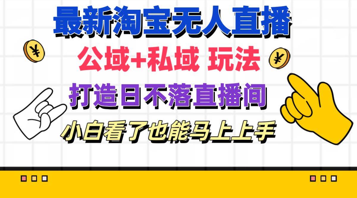 最新淘宝无人直播 公域+私域玩法打造真正的日不落直播间 小白看了也能... - 晨鑫项目库-晨鑫项目库