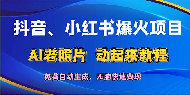抖音、小红书爆火项目：AI老照片动起来教程，免费自动生成，无脑快速变... - 晨鑫项目库-晨鑫项目库