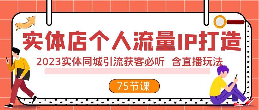 实体店个人流量IP打造 2023实体同城引流获客必听 含直播玩法（75节完整版） - 晨鑫项目库-晨鑫项目库