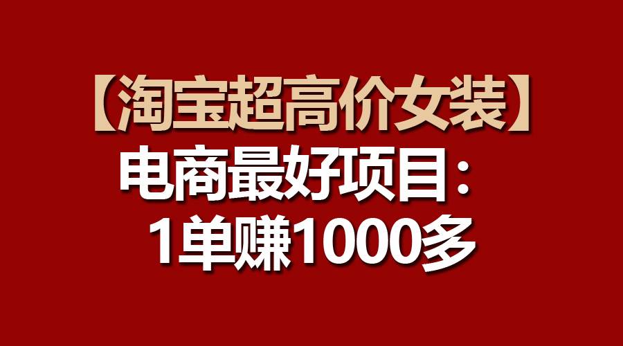 【淘宝超高价女装】电商最好项目：一单赚1000多 - 晨鑫项目库-晨鑫项目库