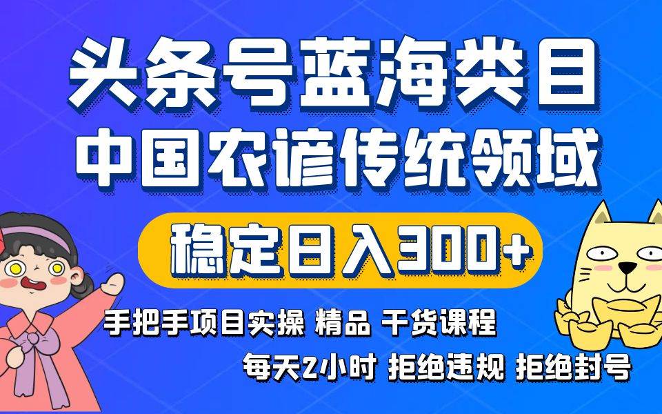 头条号蓝海类目传统和农谚领域实操精品课程拒绝违规封号稳定日入300+ - 晨鑫项目库-晨鑫项目库