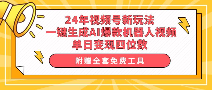 24年视频号新玩法 一键生成AI爆款机器人视频，单日轻松变现四位数 - 晨鑫项目库-晨鑫项目库