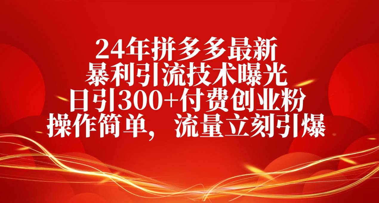 24年拼多多最新暴利引流技术曝光，日引300+付费创业粉，操作简单，流量... - 晨鑫项目库-晨鑫项目库