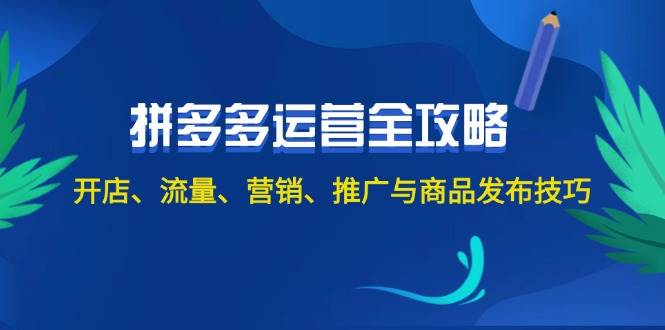 2024拼多多运营全攻略：开店、流量、营销、推广与商品发布技巧（无水印） - 晨鑫项目库-晨鑫项目库