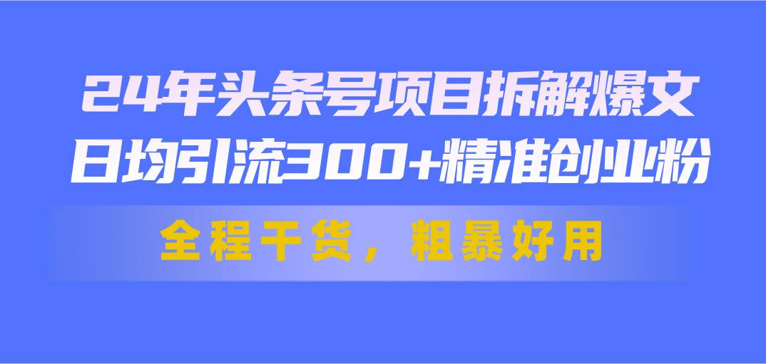 24年头条号项目拆解爆文，日均引流300+精准创业粉，全程干货，粗暴好用 - 晨鑫项目库-晨鑫项目库