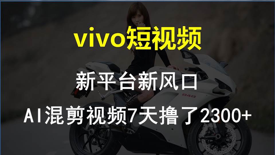 vivo短视频:新平台新风口，AI混剪视频7天撸了2300+ - 晨鑫项目库-晨鑫项目库