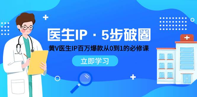 医生IP·5步破圈：黄V医生IP百万爆款从0到1的必修课 学习内容运营的底层逻辑 - 晨鑫项目库-晨鑫项目库