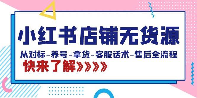 小红书店铺无货源：从对标-养号-拿货-客服话术-售后全流程（20节课） - 晨鑫项目库-晨鑫项目库