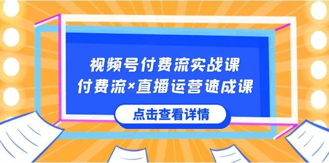视频号付费流实战课，付费流×直播运营速成课，让你快速掌握视频号核心运.. - 晨鑫项目库-晨鑫项目库