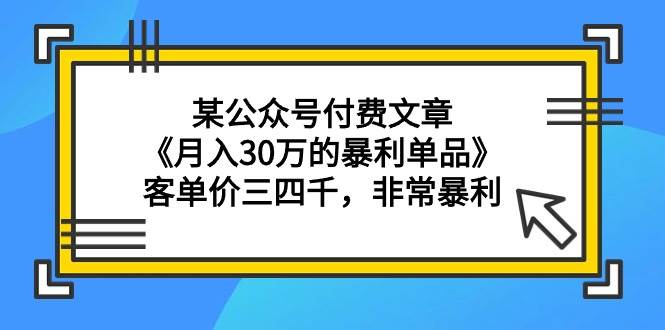 某公众号付费文章《月入30万的暴利单品》客单价三四千，非常暴利 - 晨鑫项目库-晨鑫项目库