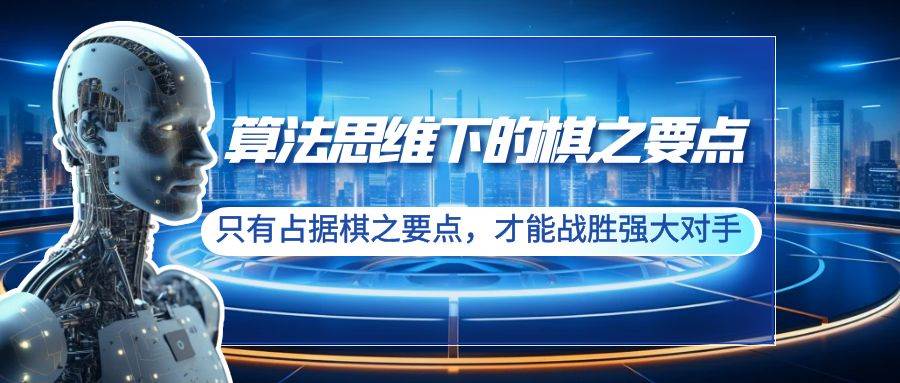 算法思维下的棋之要点：只有占据棋之要点，才能战胜强大对手（20节） - 晨鑫项目库-晨鑫项目库