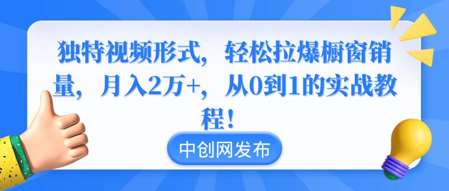 独特视频形式，轻松拉爆橱窗销量，月入2万+，从0到1的实战教程！ - 晨鑫项目库-晨鑫项目库
