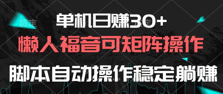 单机日赚30+，懒人福音可矩阵，脚本自动操作稳定躺赚 - 晨鑫项目库-晨鑫项目库