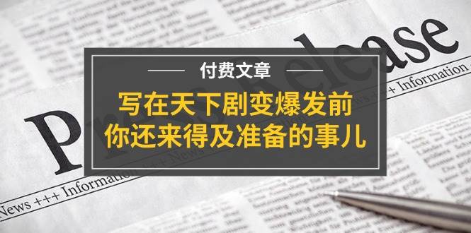 某付费文章《写在天下剧变爆发前，你还来得及准备的事儿》 - 晨鑫项目库-晨鑫项目库