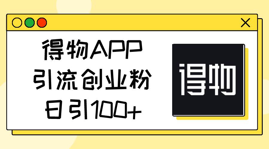 得物APP引流创业粉，日引100+ - 晨鑫项目库-晨鑫项目库