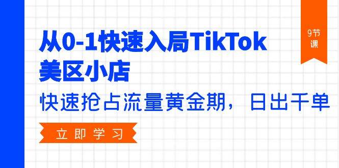 从0-1快速入局TikTok美区小店，快速抢占流量黄金期，日出千单（9节课） - 晨鑫项目库-晨鑫项目库