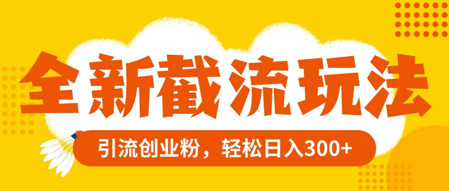 全新截流玩法，精准引流创业粉，轻松日入300+ - 晨鑫项目库-晨鑫项目库