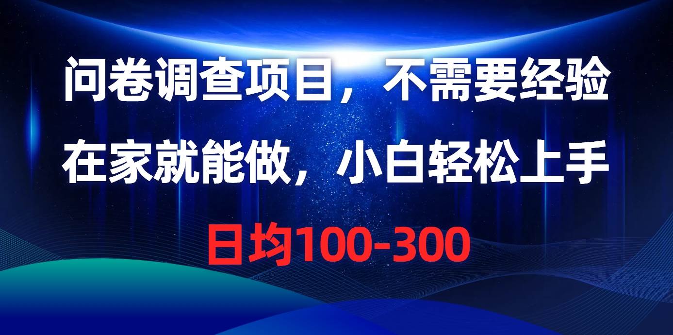 问卷调查项目，不需要经验，在家就能做，小白轻松上手，日均100-300 - 晨鑫项目库-晨鑫项目库
