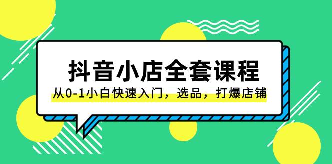 抖音小店-全套课程，从0-1小白快速入门，选品，打爆店铺（131节课） - 晨鑫项目库-晨鑫项目库