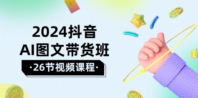 2024抖音AI图文带货班：在这个赛道上 乘风破浪 拿到好效果（26节课） - 晨鑫项目库-晨鑫项目库
