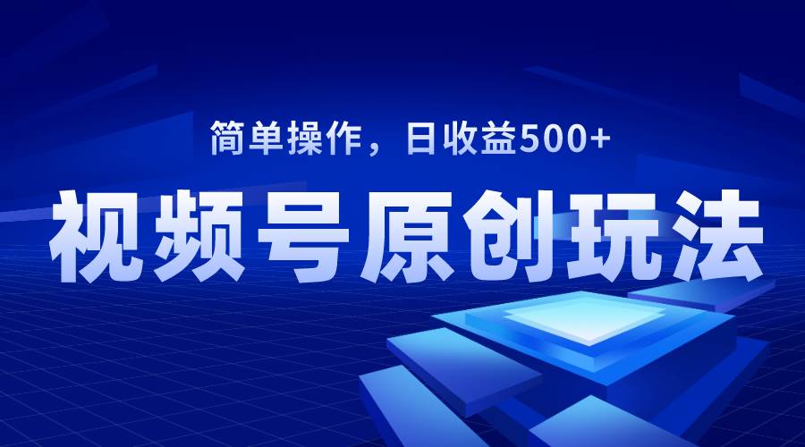 视频号原创视频玩法，日收益500+ - 晨鑫项目库-晨鑫项目库
