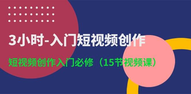 3小时-入门短视频创作：短视频创作入门必修（15节视频课） - 晨鑫项目库-晨鑫项目库