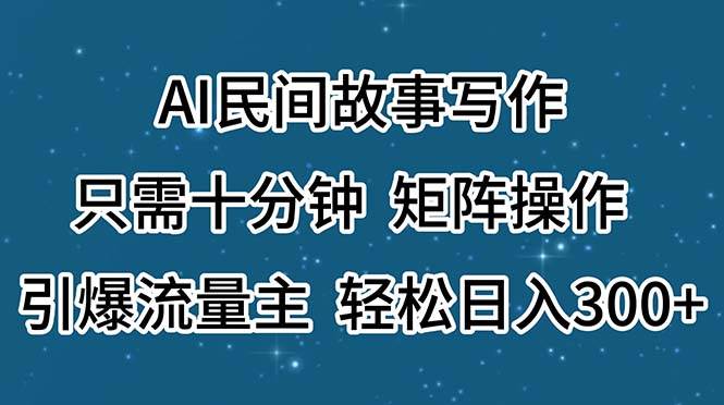 AI民间故事写作，只需十分钟，矩阵操作，引爆流量主，轻松日入300+ - 晨鑫项目库-晨鑫项目库