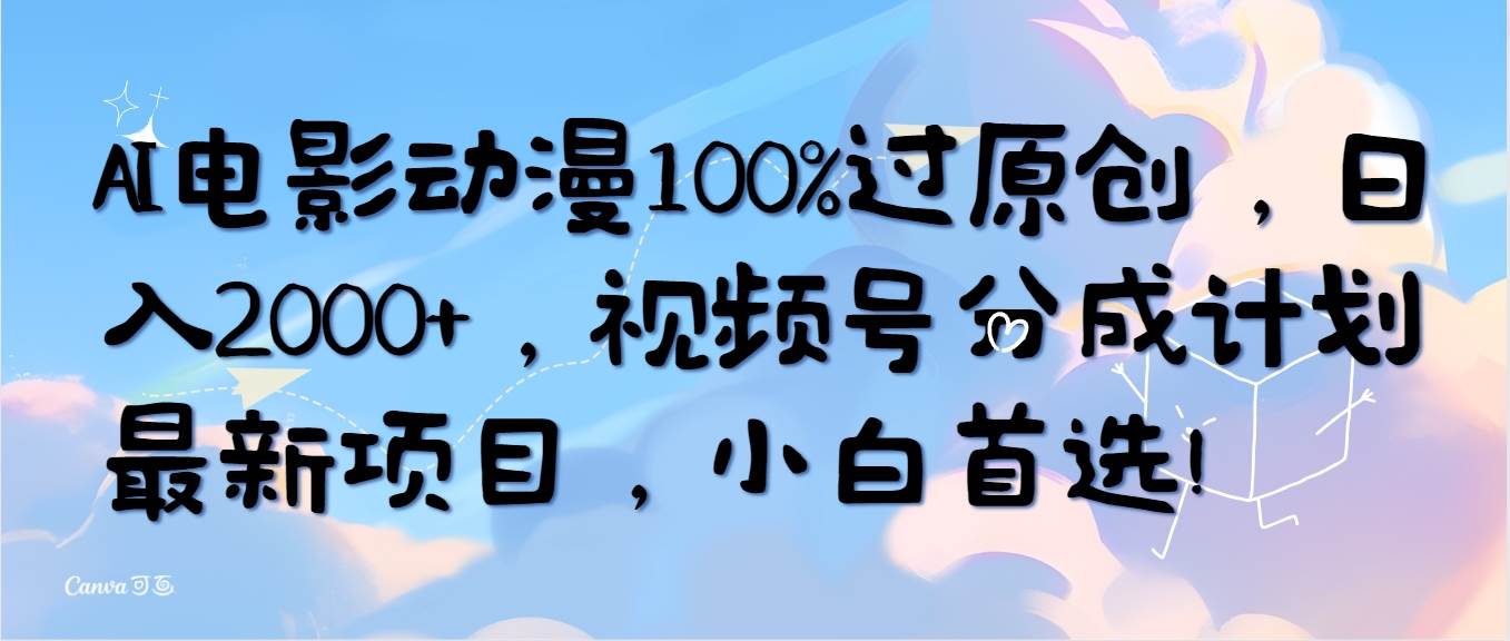 AI电影动漫100%过原创，日入2000+，视频号分成计划最新项目，小白首选！ - 晨鑫项目库-晨鑫项目库