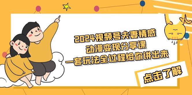 2024视频号夫妻情感动漫变现分享课 一套玩法全过程给你讲出来（教程+素材） - 晨鑫项目库-晨鑫项目库