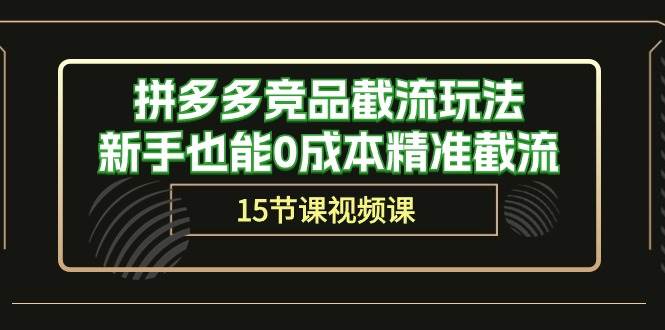 拼多多竞品截流玩法，新手也能0成本精准截流（15节课） - 晨鑫项目库-晨鑫项目库