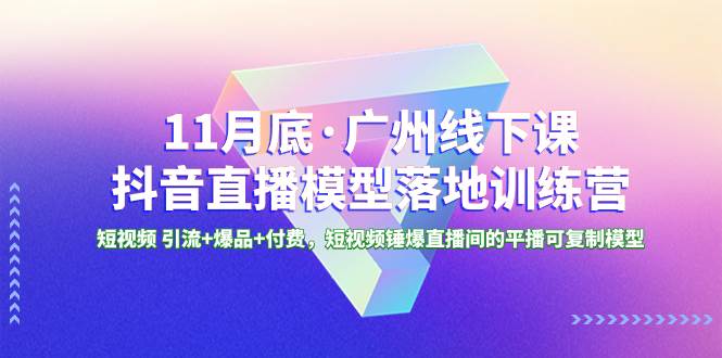 11月底·广州线下课抖音直播模型落地特训营，短视频 引流+爆品+付费，短视频锤爆直播间的平播可复制模型 - 晨鑫项目库-晨鑫项目库