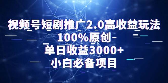 视频号短剧推广2.0高收益玩法，100%原创，单日收益3000+，小白必备项目 - 晨鑫项目库-晨鑫项目库