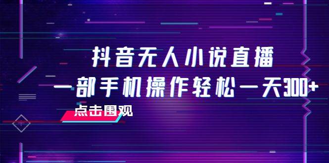 抖音无人小说直播 一部手机操作轻松一天300+ - 晨鑫项目库-晨鑫项目库