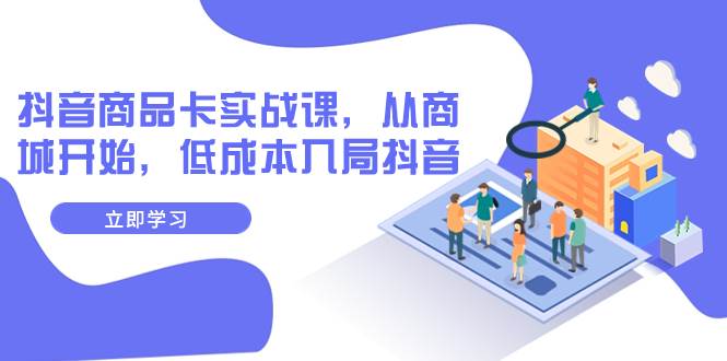 抖音商品卡实战课，从商城开始，低成本入局抖音（13节课） - 晨鑫项目库-晨鑫项目库