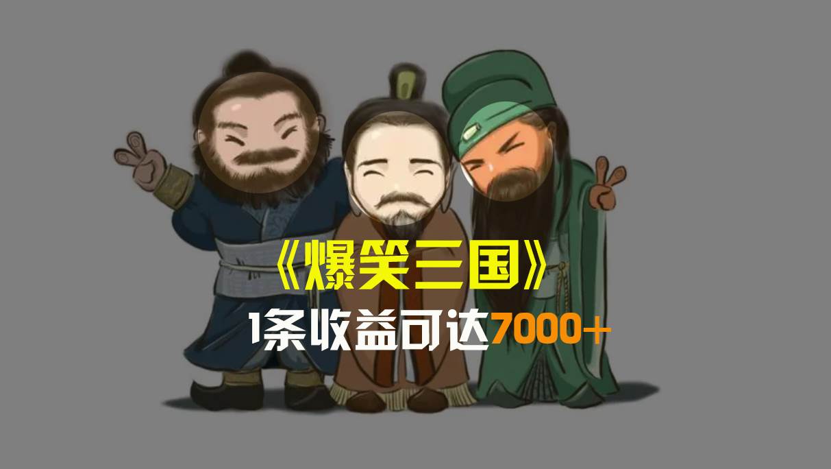 爆笑三国，条条爆款，5分钟1条原创视频，一条收益7000＋，一键分发多平台变现，简单无脑 - 晨鑫项目库-晨鑫项目库