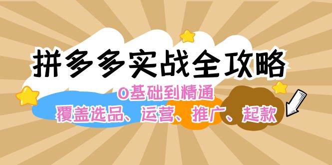 拼多多实战全攻略：0基础到精通，覆盖选品、运营、推广、起款 - 晨鑫项目库-晨鑫项目库