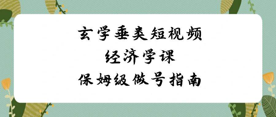 玄学 垂类短视频经济学课，保姆级做号指南（8节课） - 晨鑫项目库-晨鑫项目库