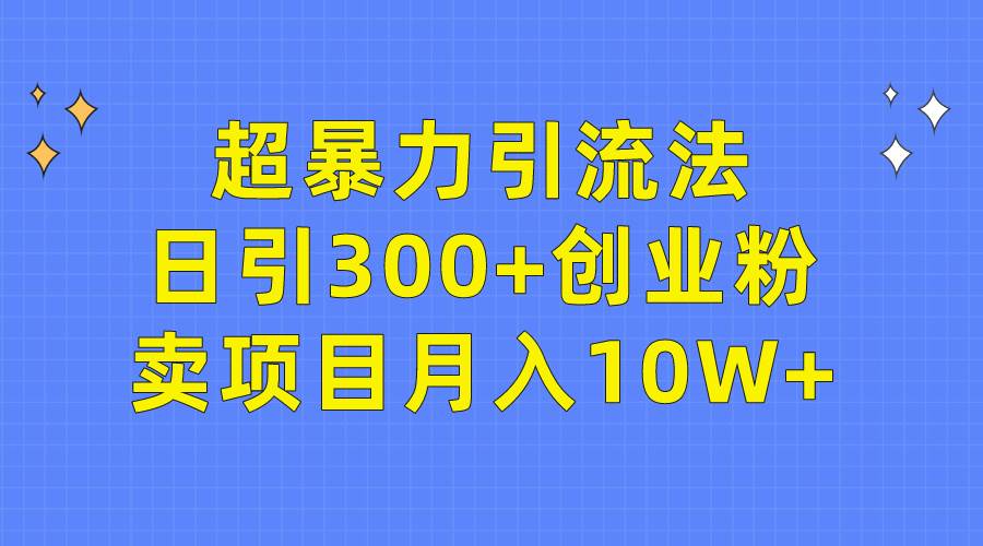 超暴力引流法，日引300+创业粉，卖项目月入10W+ - 晨鑫项目库-晨鑫项目库